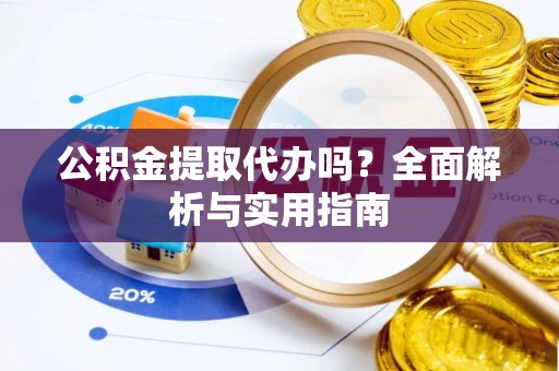 海东公积金提取代办吗？全面解析与实用指南