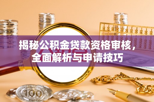 海东揭秘公积金贷款资格审核，全面解析与申请技巧