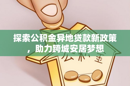 海东探索公积金异地贷款新政策，助力跨城安居梦想