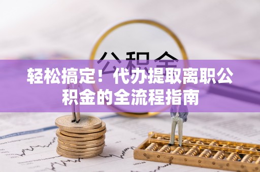 海东轻松搞定！代办提取离职公积金的全流程指南