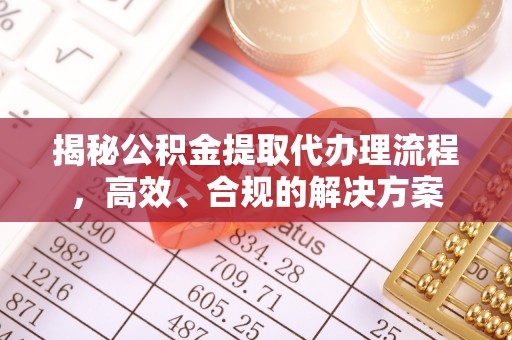 海东揭秘公积金提取代办理流程，高效、合规的解决方案