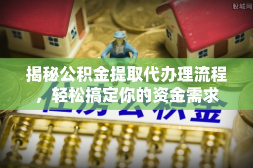 海东揭秘公积金提取代办理流程，轻松搞定你的资金需求