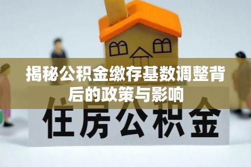 海东揭秘公积金缴存基数调整背后的政策与影响