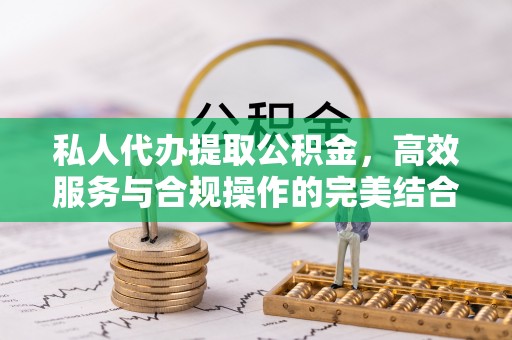 海东私人代办提取公积金，高效服务与合规操作的完美结合