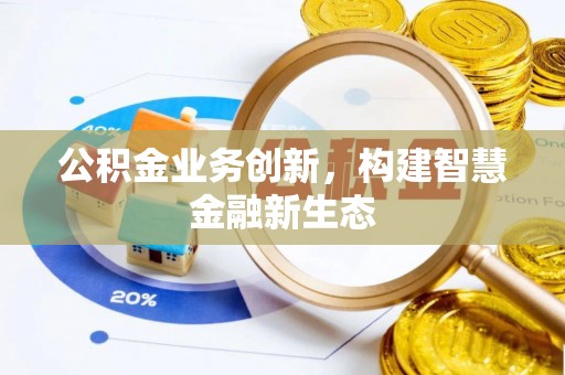 海东公积金业务创新，构建智慧金融新生态