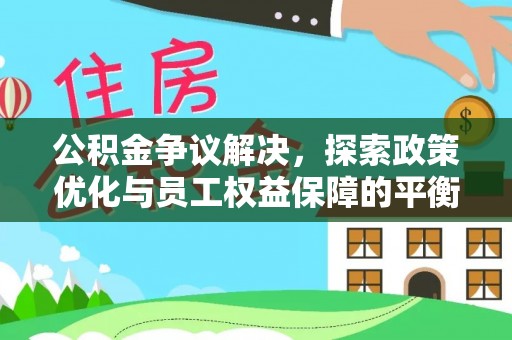 海东公积金争议解决，探索政策优化与员工权益保障的平衡点
