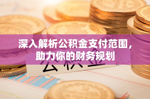 海东深入解析公积金支付范围，助力你的财务规划