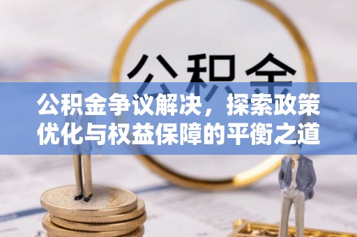 海东公积金争议解决，探索政策优化与权益保障的平衡之道