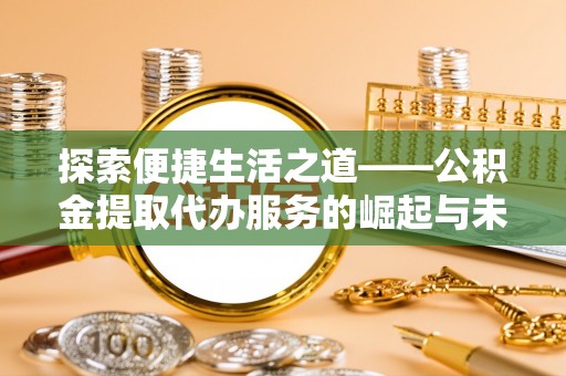 海东探索便捷生活之道——公积金提取代办服务的崛起与未来