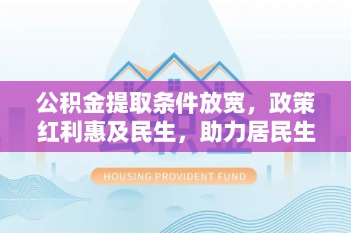 海东公积金提取条件放宽，政策红利惠及民生，助力居民生活质量提升