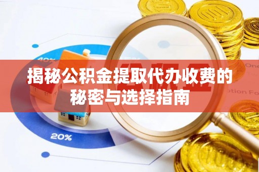 海东揭秘公积金提取代办收费的秘密与选择指南