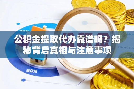 海东公积金提取代办靠谱吗？揭秘背后真相与注意事项
