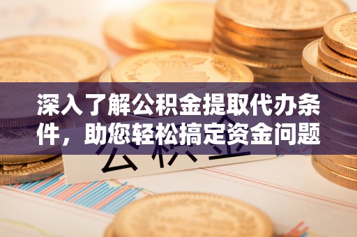 海东深入了解公积金提取代办条件，助您轻松搞定资金问题