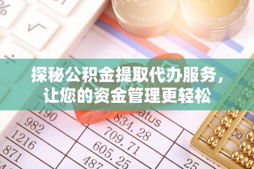 海东探秘公积金提取代办服务，让您的资金管理更轻松