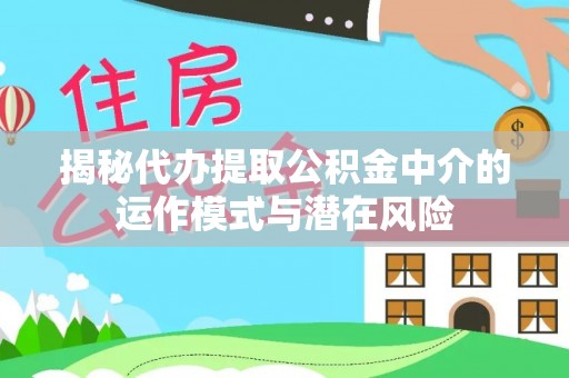 海东揭秘代办提取公积金中介的运作模式与潜在风险