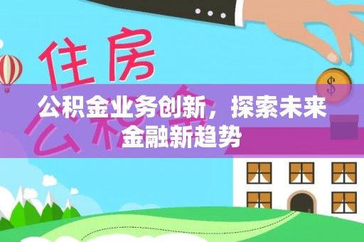 海东公积金业务创新，探索未来金融新趋势
