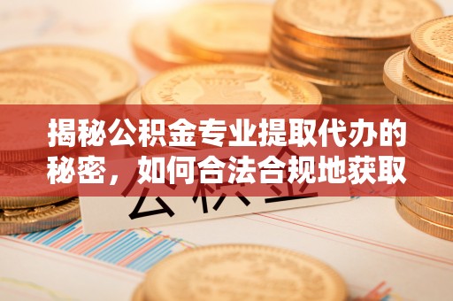 海东揭秘公积金专业提取代办的秘密，如何合法合规地获取你的住房基金？
