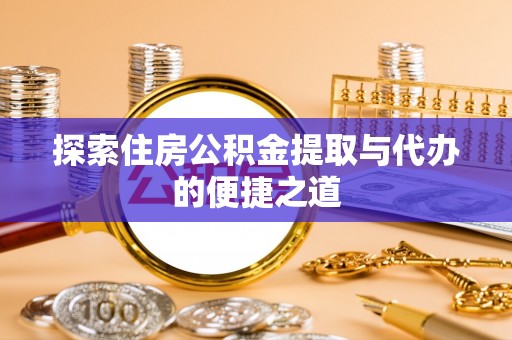 海东探索住房公积金提取与代办的便捷之道