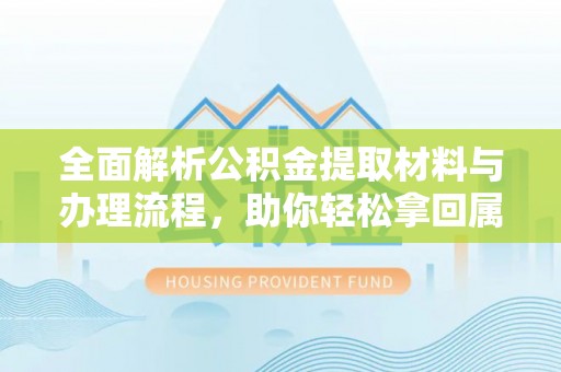 海东全面解析公积金提取材料与办理流程，助你轻松拿回属于自己的钱