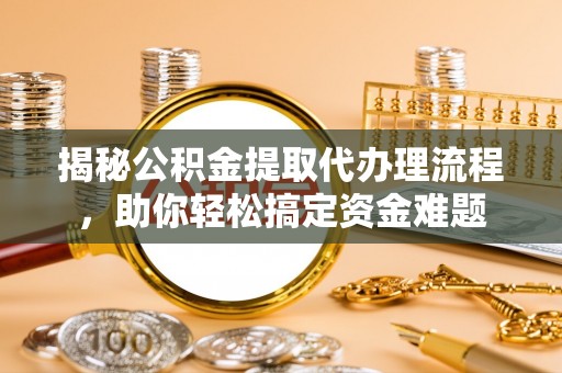 海东揭秘公积金提取代办理流程，助你轻松搞定资金难题