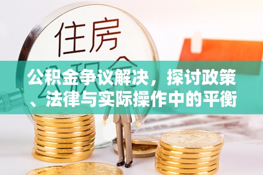 海东公积金争议解决，探讨政策、法律与实际操作中的平衡之道