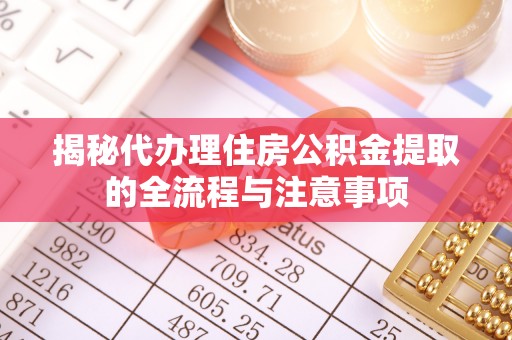 海东揭秘代办理住房公积金提取的全流程与注意事项