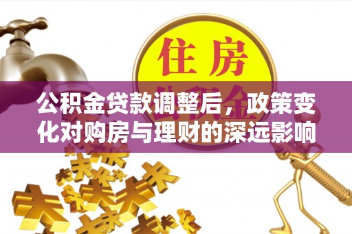 海东公积金贷款调整后，政策变化对购房与理财的深远影响