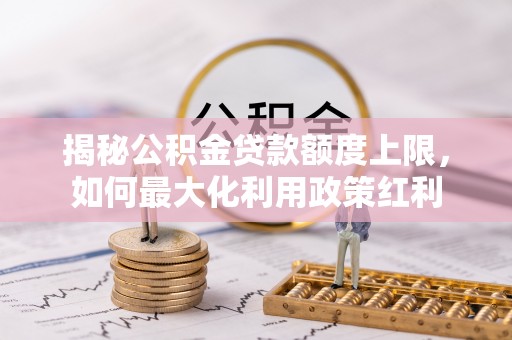 海东揭秘公积金贷款额度上限，如何最大化利用政策红利