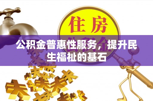 海东公积金普惠性服务，提升民生福祉的基石