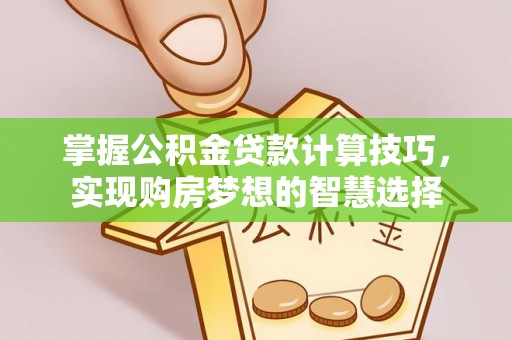 海东掌握公积金贷款计算技巧，实现购房梦想的智慧选择
