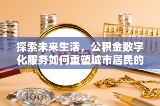 海东探索未来生活，公积金数字化服务如何重塑城市居民的便利体验