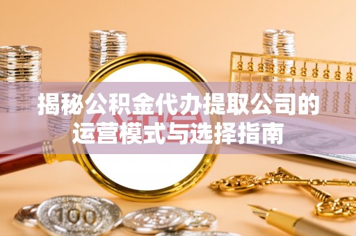 海东揭秘公积金代办提取公司的运营模式与选择指南