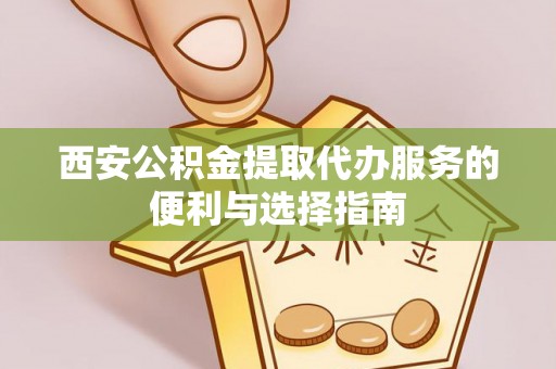 海东西安公积金提取代办服务的便利与选择指南