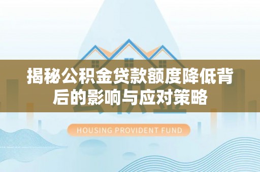 海东揭秘公积金贷款额度降低背后的影响与应对策略