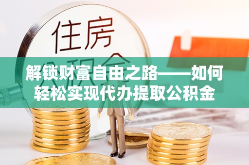 海东解锁财富自由之路——如何轻松实现代办提取公积金