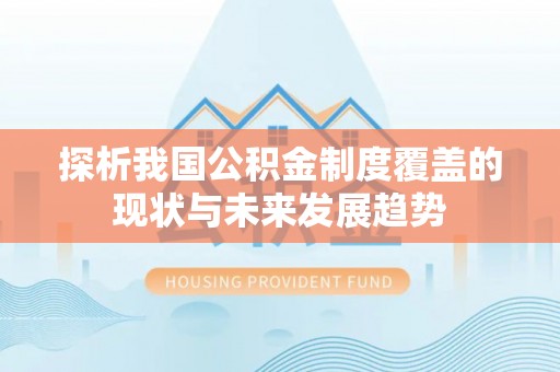海东探析我国公积金制度覆盖的现状与未来发展趋势