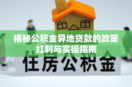 海东揭秘公积金异地贷款的政策红利与实操指南