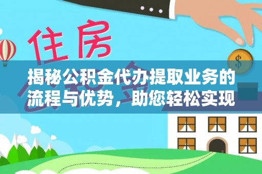 海东揭秘公积金代办提取业务的流程与优势，助您轻松实现资金利用最大化