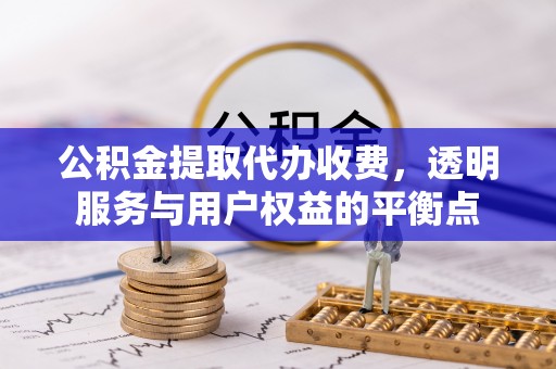海东公积金提取代办收费，透明服务与用户权益的平衡点