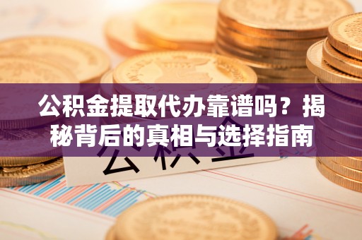 海东公积金提取代办靠谱吗？揭秘背后的真相与选择指南