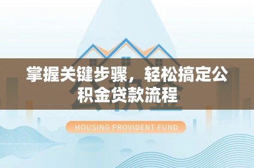 海东掌握关键步骤，轻松搞定公积金贷款流程