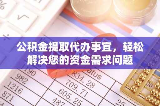 海东公积金提取代办事宜，轻松解决您的资金需求问题