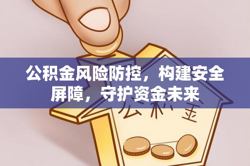 海东公积金风险防控，构建安全屏障，守护资金未来