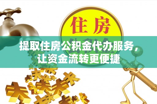 海东提取住房公积金代办服务，让资金流转更便捷