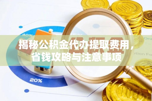 海东揭秘公积金代办提取费用，省钱攻略与注意事项