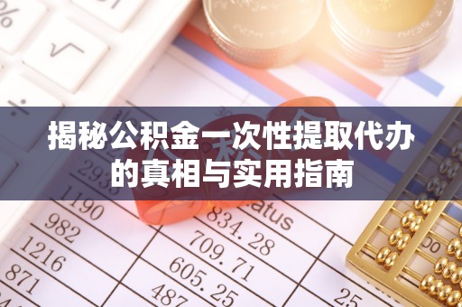 海东揭秘公积金一次性提取代办的真相与实用指南