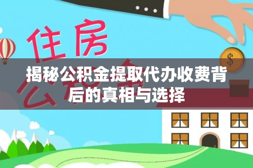 海东揭秘公积金提取代办收费背后的真相与选择