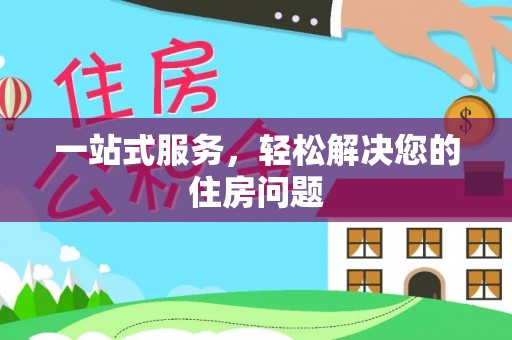 海东一站式服务，轻松解决您的住房问题