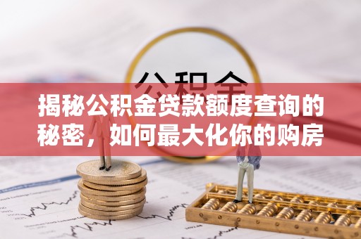 海东揭秘公积金贷款额度查询的秘密，如何最大化你的购房资金？