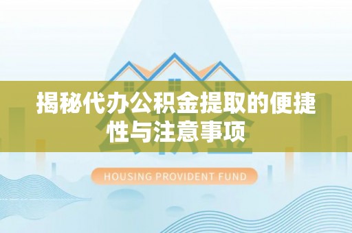 海东揭秘代办公积金提取的便捷性与注意事项